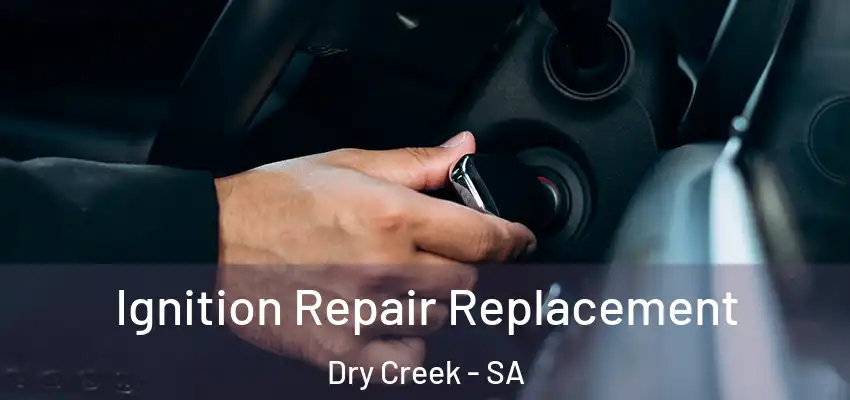Ignition Repair Replacement Dry Creek - SA